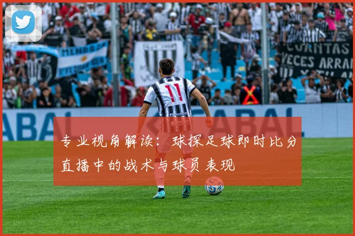 专业视角解读：球探足球即时比分直播中的战术与球员表现