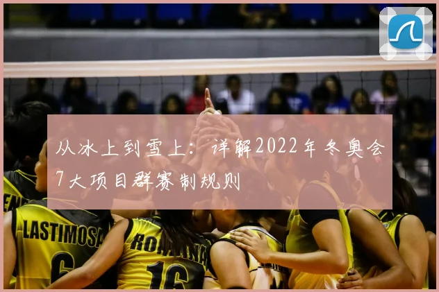 从冰上到雪上：详解2022年冬奥会7大项目群赛制规则