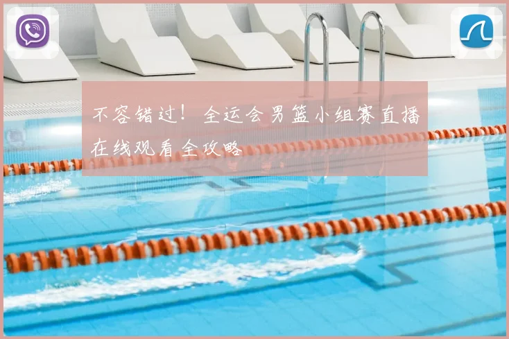不容错过！全运会男篮小组赛直播在线观看全攻略