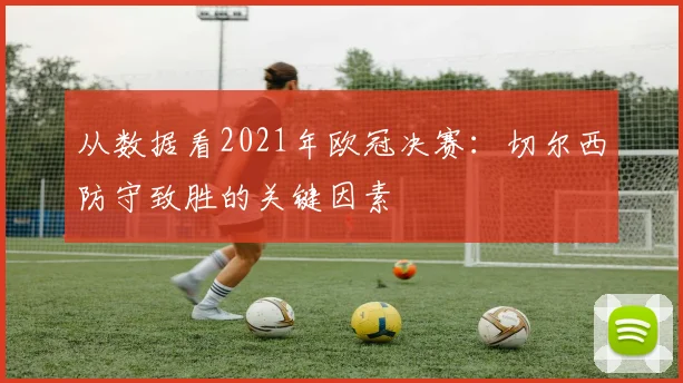 从数据看2021年欧冠决赛：切尔西防守致胜的关键因素