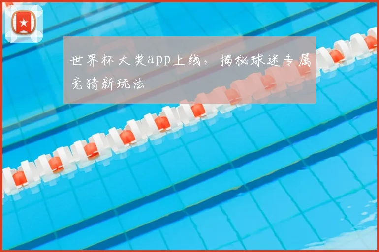 世界杯大奖app上线，揭秘球迷专属竞猜新玩法