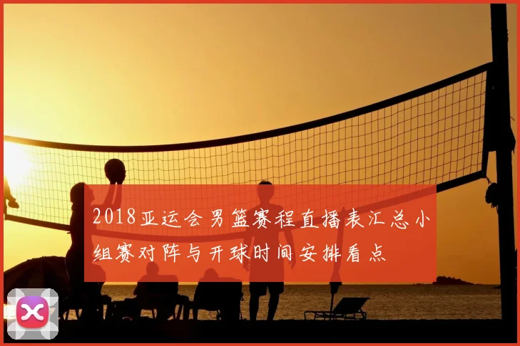 2018亚运会男篮赛程直播表汇总小组赛对阵与开球时间安排看点
