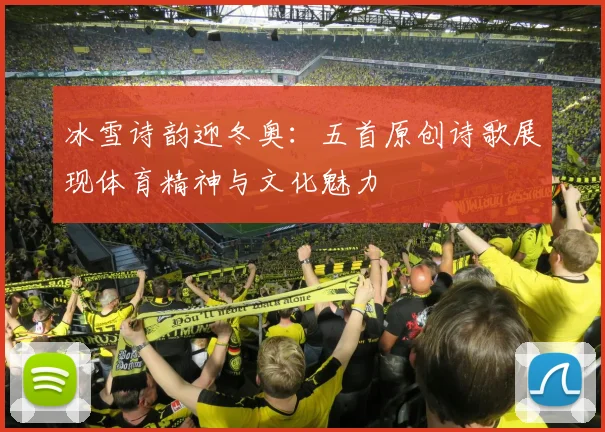 冰雪诗韵迎冬奥：五首原创诗歌展现体育精神与文化魅力