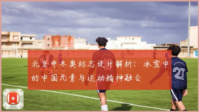 北京申冬奥标志设计解析：冰雪中的中国元素与运动精神融合